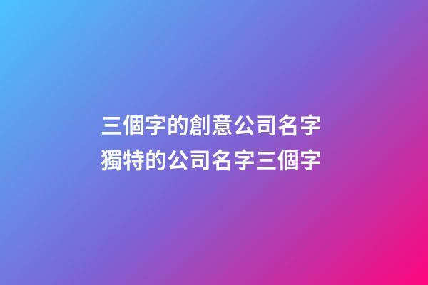 三個字的創意公司名字 獨特的公司名字三個字-第1張-公司起名-玄機派